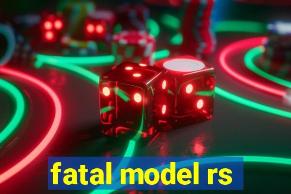 fatal model rs
